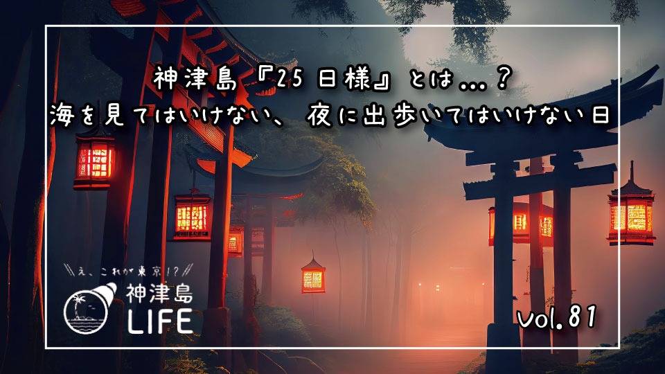 神津島『25日様』とは...？ 海を見てはいけない、夜に出歩いては 