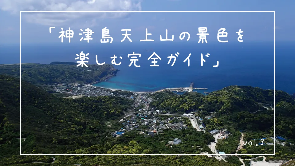 「神津島天上山の景色を楽しむ完全ガイド」