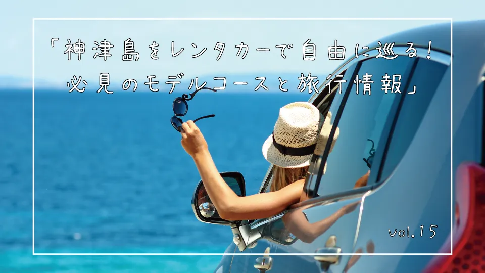 「神津島をレンタカーで自由に巡る！必見のモデルコースと旅行情報」