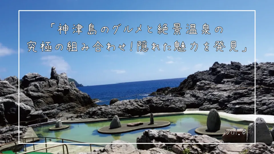 「神津島のグルメと絶景温泉の究極の組み合わせ！隠れた魅力を発見」