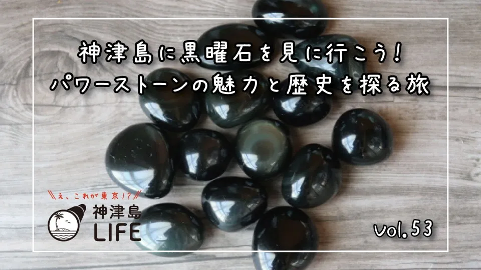 「神津島に黒曜石を見に行こう！パワーストーンの魅力と歴史を探る旅」