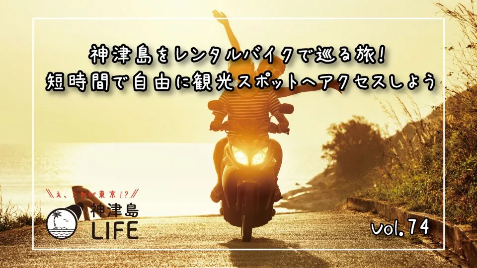 「神津島をレンタルバイクで巡る旅！ 短時間で自由に観光スポットへアクセスしよう」