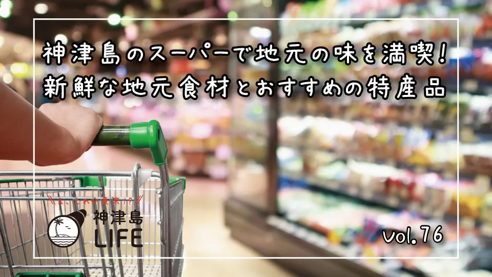 「神津島のスーパーで地元の味を満喫！新鮮な地元食材とおすすめの特産品」